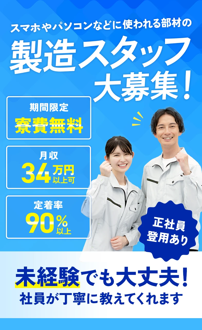 スマホやパソコン部材の製造スタッフ求人告知画像。寮費無料、月収34万円以上、定着率90％以上、未経験歓迎で正社員登用あり